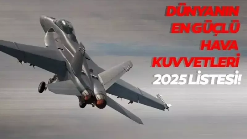 2025 Hava Kuvvetleri Sıralaması Açıklandı: Türkiye'nin Yeri Şaşırttı!