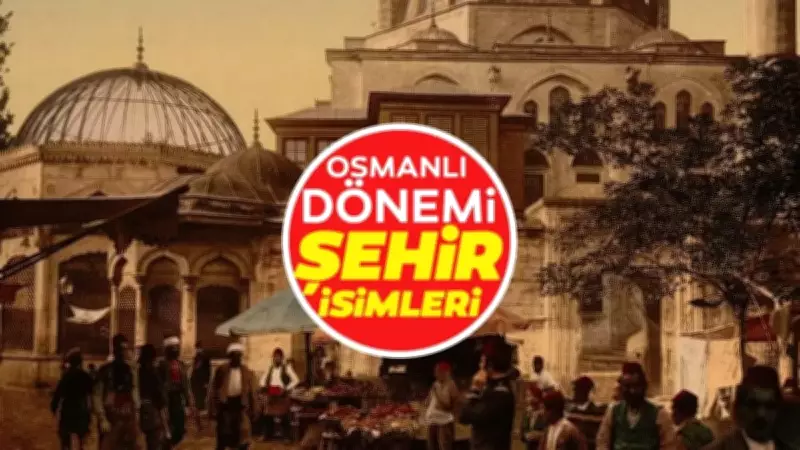 Osmanlı'dan Bugüne 81 İlin İsim Serüveni: 16 Şehir Değişmeden Kaldı