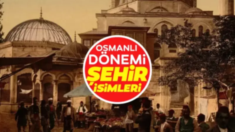 Osmanlı'dan Günümüze Değişmeyen Şehir İsimleri: 16 İl Asırlardır Aynı Adı Taşıyor