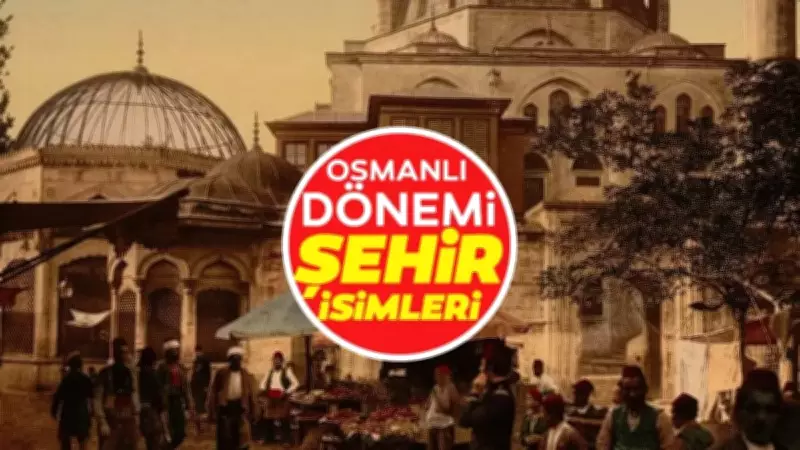 Osmanlı'dan Bugüne Değişmeyen 16 İl: Yüzyıllardır Aynı İsimle Anılan Şehirler