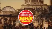 Osmanlı'dan günümüze değişmeyen 16 şehir ismi