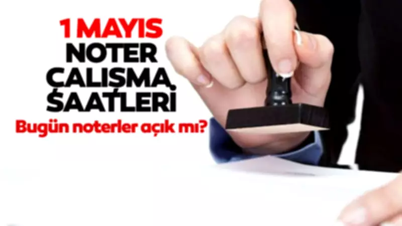 1 Mayıs Noterler Açık mı, Çalışıyor mu? Emek ve Dayanışma Günü Noter Durumu