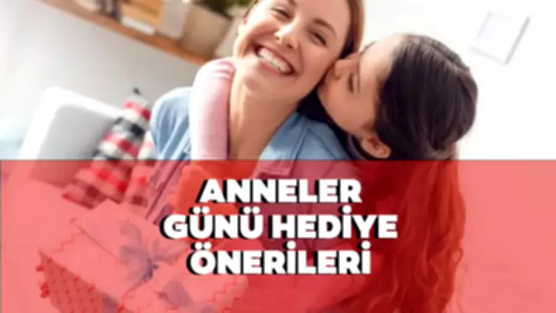 2026 Anneler Günü Hediye Önerileri: Farklı, Yeni, Pahalı ve Ucuz Seçenekler