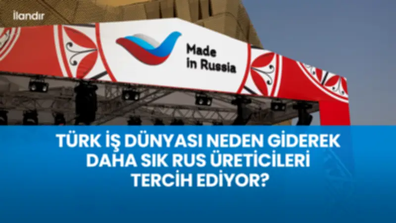 Türk İş Dünyası Neden Rus Üreticileri Tercih Ediyor?