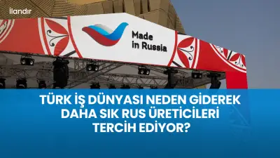 Türk İş Dünyası Neden Rus Üreticileri Tercih Ediyor?